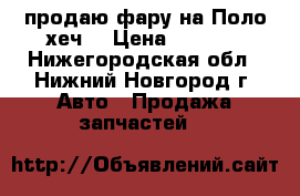 продаю фару на Поло хеч. › Цена ­ 2 500 - Нижегородская обл., Нижний Новгород г. Авто » Продажа запчастей   
